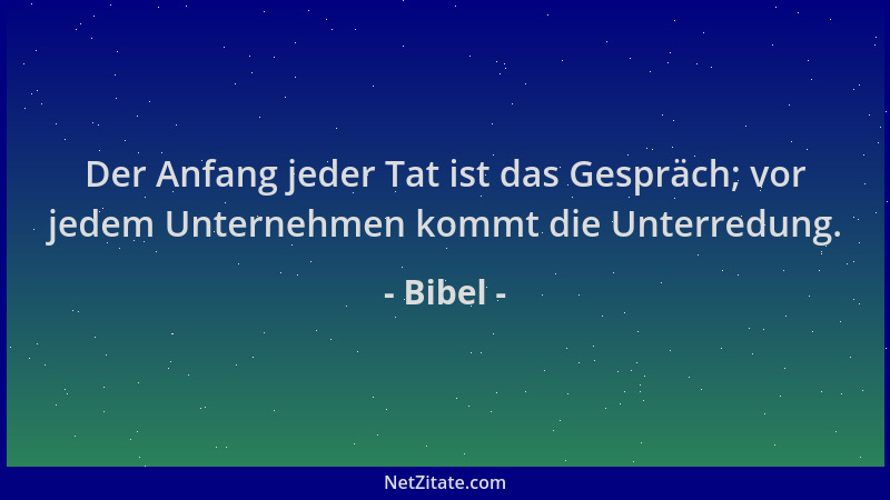 Bibel - Der Anfang jeder Tat ist das Gespräch; vor jedem Unternehmen kommt die Unterredung....