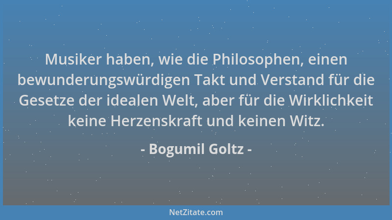 Bogumil Goltz - Musiker haben, wie die Philosophen, einen bewunderungswürdigen Takt und Verstand für die Gesetze der ideale...