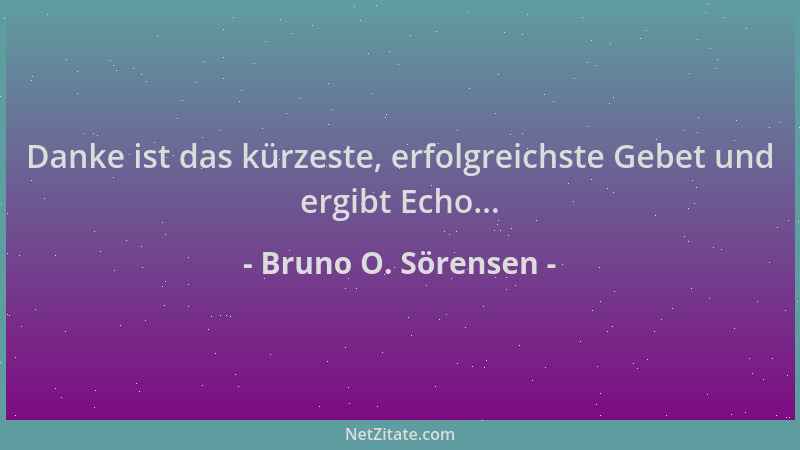 Bruno O. Sörensen - Danke ist das kürzeste, erfolgreichste Gebet und ergibt Echo......