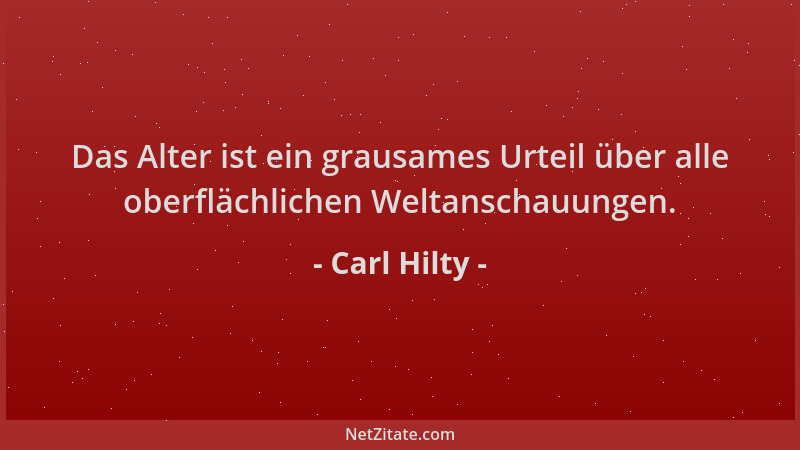 Carl Hilty - Das Alter ist ein grausames Urteil über alle oberflächlichen Weltanschauungen....