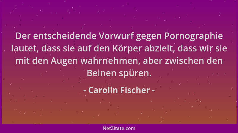 Carolin Fischer - Der entscheidende Vorwurf gegen Pornographie lautet, dass sie auf den Körper abzielt, dass wir sie mit de...