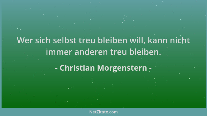 Christian Morgenstern - Wer sich selbst treu bleiben will, kann nicht immer anderen treu bleiben....