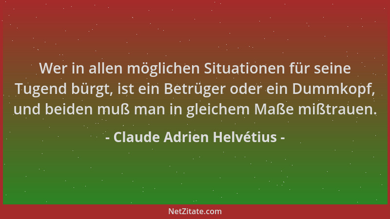 Claude Adrien Helvétius - Wer in allen möglichen Situationen für seine Tugend bürgt, ist ein Betrüger oder ein Dummkopf, un...