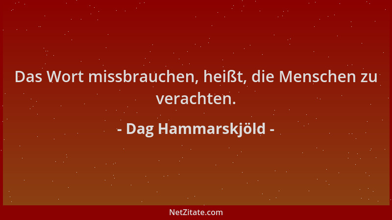 Dag Hammarskjöld - Das Wort missbrauchen, heißt, die Menschen zu verachten....