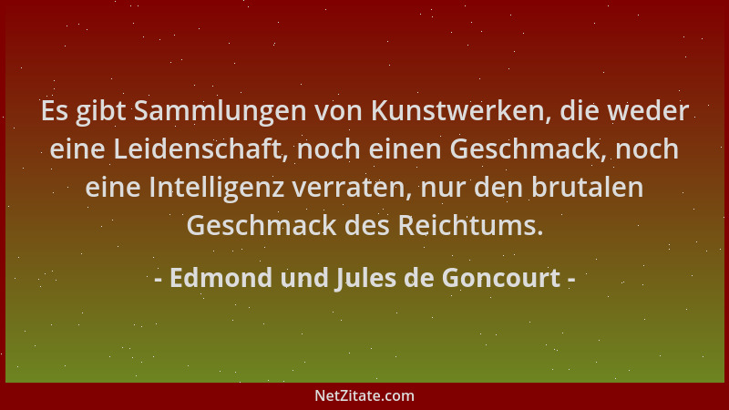 Edmond und Jules de Goncourt - Es gibt Sammlungen von Kunstwerken, die weder eine Leidenschaft, noch einen Geschmack, noch...