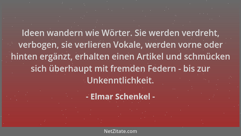 Elmar Schenkel - Ideen wandern wie Wörter. Sie werden verdreht, verbogen, sie verlieren Vokale, werden vorne oder hinten er...
