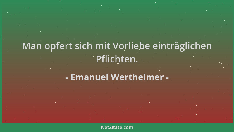 Emanuel Wertheimer - Man opfert sich mit Vorliebe einträglichen Pflichten....