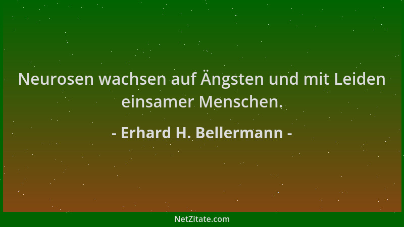 Erhard H. Bellermann - Neurosen wachsen auf Ängsten und mit Leiden einsamer Menschen....