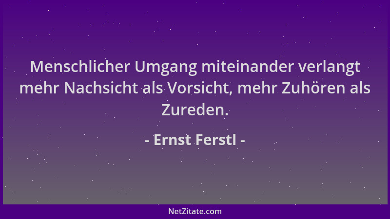 Ernst Ferstl - Menschlicher Umgang miteinander verlangt mehr Nachsicht als Vorsicht, mehr Zuhören als Zureden....