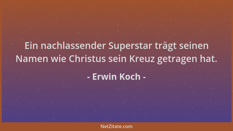 Erwin Koch - Ein nachlassender Superstar trägt seinen Namen wie Christus sein Kreuz getragen hat....