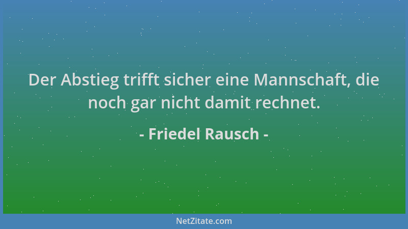 Friedel Rausch - Der Abstieg trifft sicher eine Mannschaft, die noch gar nicht damit rechnet....
