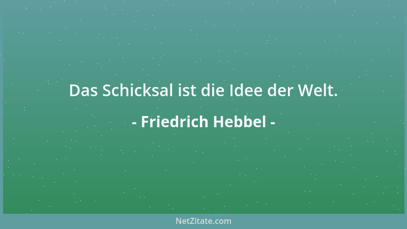 Friedrich Hebbel - Das Schicksal ist die Idee der Welt....