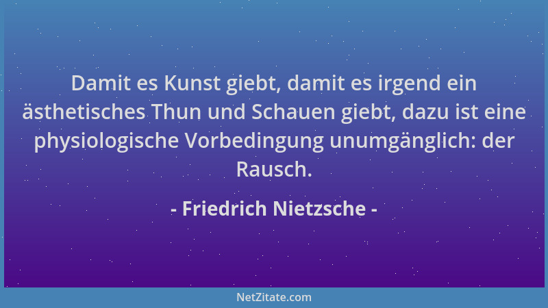 Friedrich Nietzsche - Damit es Kunst giebt, damit es irgend ein ästhetisches Thun und Schauen giebt, dazu ist eine physiolo...