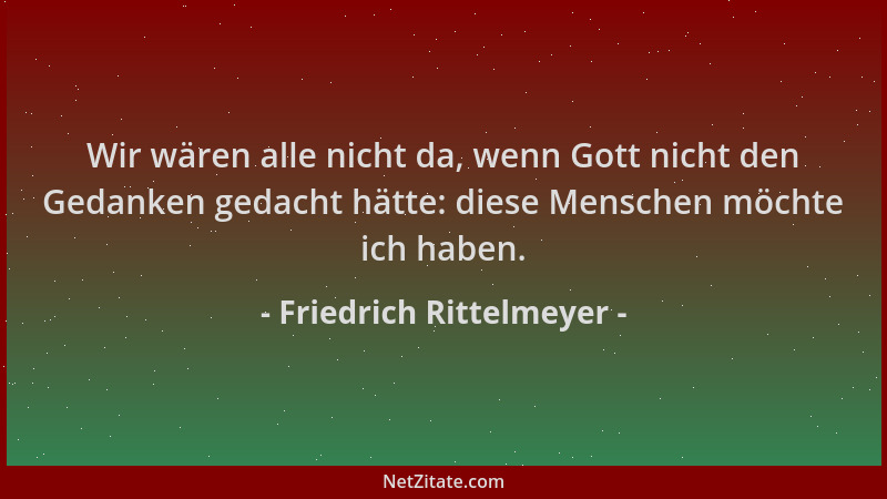 Friedrich Rittelmeyer - Wir wären alle nicht da, wenn Gott nicht den Gedanken gedacht hätte: diese Menschen möchte ich habe...