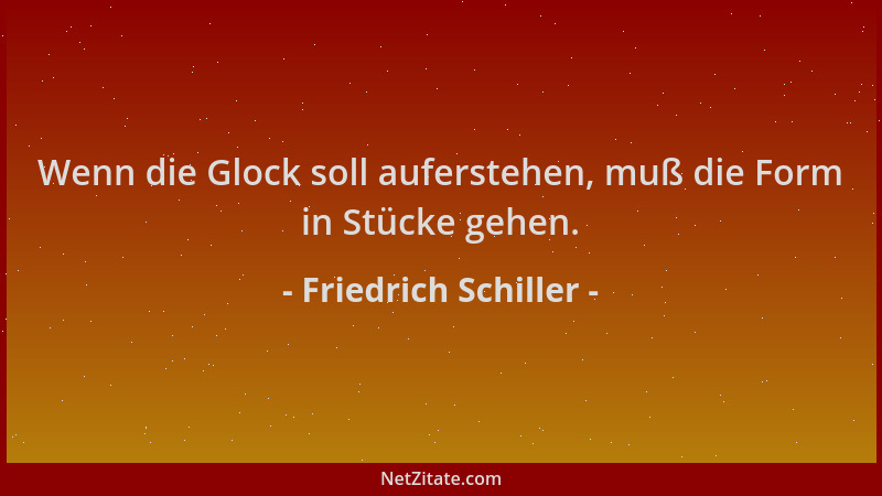 Friedrich Schiller - Wenn die Glock soll auferstehen, muß die Form in Stücke gehen....