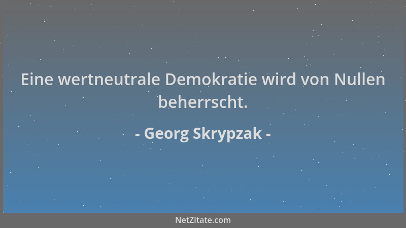 Georg Skrypzak - Eine wertneutrale Demokratie wird von Nullen beherrscht....