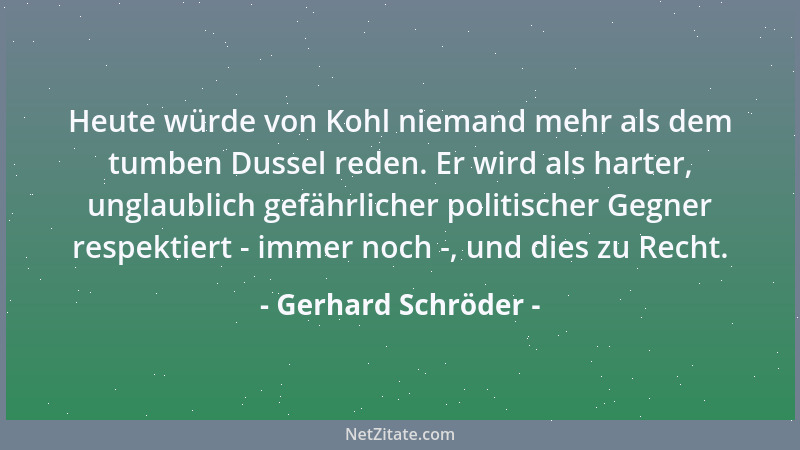 Gerhard Schröder - Heute würde von Kohl niemand mehr als dem tumben Dussel reden. Er wird als harter, unglaublich gefährlic...
