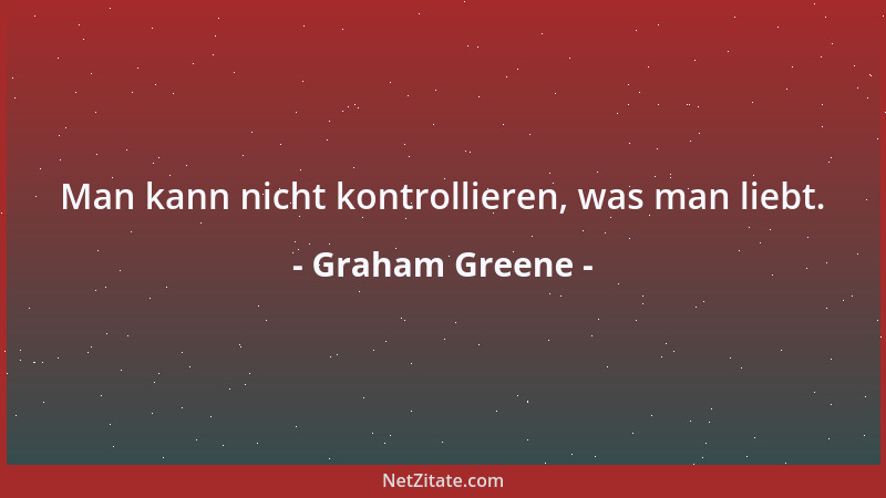 Graham Greene - Man kann nicht kontrollieren, was man liebt....