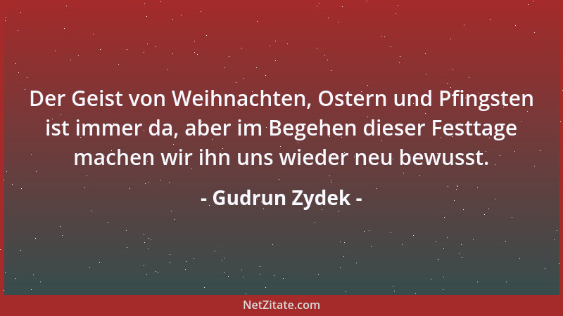 Gudrun Zydek - Der Geist von Weihnachten, Ostern und Pfingsten ist immer da, aber im Begehen dieser Festtage machen wir ihn...
