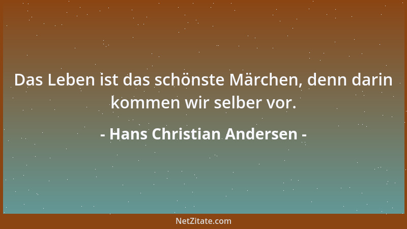 Hans Christian Andersen - Das Leben ist das schönste Märchen, denn darin kommen wir selber vor....