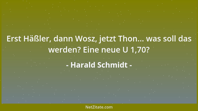 Harald Schmidt - Erst Häßler, dann Wosz, jetzt Thon... was soll das werden? Eine neue U 1,70?...