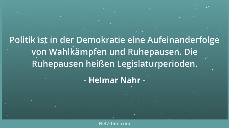 Helmar Nahr - Politik ist in der Demokratie eine Aufeinanderfolge von Wahlkämpfen und Ruhepausen. Die Ruhepausen heißen Leg...