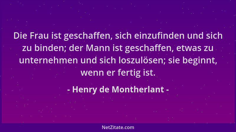 Henry de Montherlant - Die Frau ist geschaffen, sich einzufinden und sich zu binden; der Mann ist geschaffen, etwas zu unte...