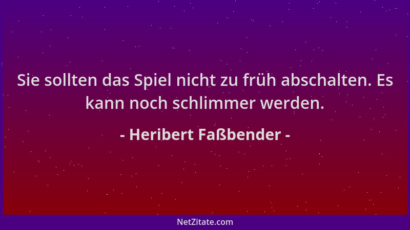 Heribert Faßbender - Sie sollten das Spiel nicht zu früh abschalten. Es kann noch schlimmer werden....