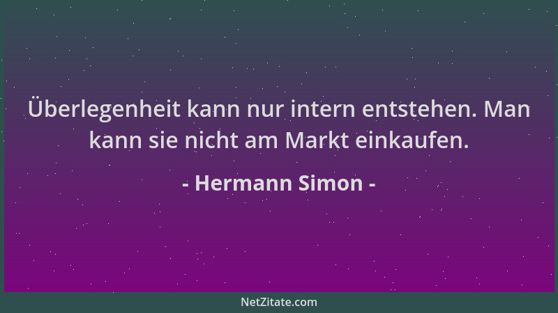 Hermann Simon - Überlegenheit kann nur intern entstehen. Man kann sie nicht am Markt einkaufen....