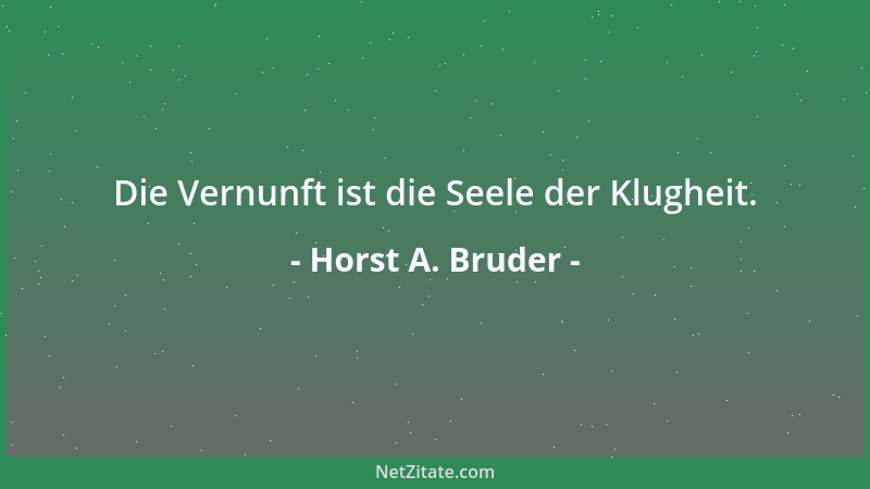Horst A. Bruder - Die Vernunft ist die Seele der Klugheit....