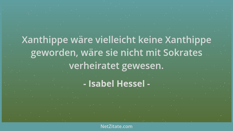 Isabel Hessel - Xanthippe wäre vielleicht keine Xanthippe geworden, wäre sie nicht mit Sokrates verheiratet gewesen....