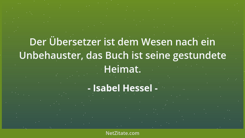 Isabel Hessel - Der Übersetzer ist dem Wesen nach ein Unbehauster, das Buch ist seine gestundete Heimat....