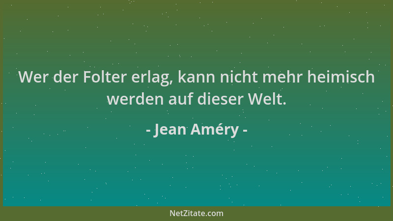 Jean Améry - Wer der Folter erlag, kann nicht mehr heimisch werden auf dieser Welt....