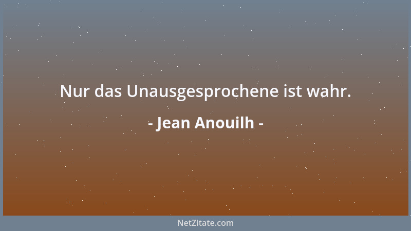 Jean Anouilh - Nur das Unausgesprochene ist wahr....