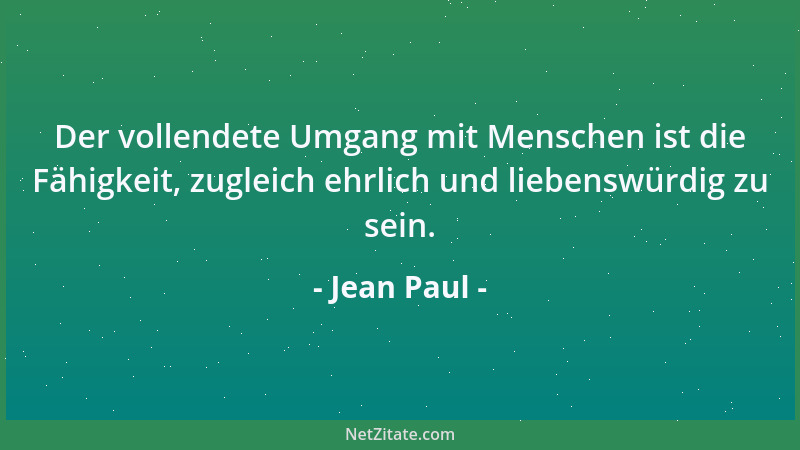 Jean Paul - Der vollendete Umgang mit Menschen ist die Fähigkeit, zugleich ehrlich und liebenswürdig zu sein....