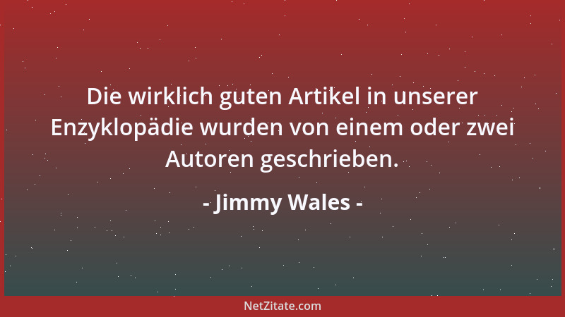 Jimmy Wales - Die wirklich guten Artikel in unserer Enzyklopädie wurden von einem oder zwei Autoren geschrieben....