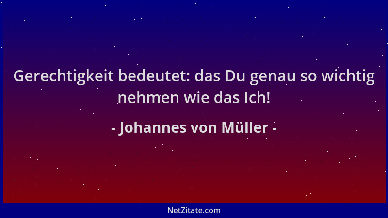 Johannes von Müller - Gerechtigkeit bedeutet: das Du genau so wichtig nehmen wie das Ich!...