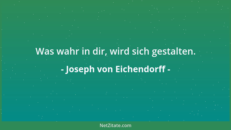 Joseph von Eichendorff - Was wahr in dir, wird sich gestalten....