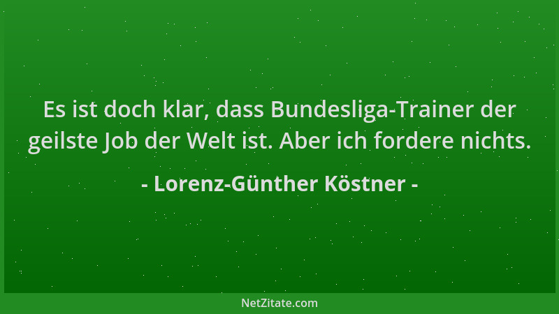 Lorenz-Günther Köstner - Es ist doch klar, dass Bundesliga-Trainer der geilste Job der Welt ist. Aber ich fordere nichts....