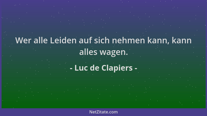 Luc de Clapiers - Wer alle Leiden auf sich nehmen kann, kann alles wagen....