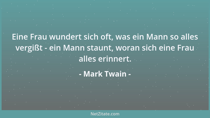 Mark Twain - Eine Frau wundert sich oft, was ein Mann so alles vergißt - ein Mann staunt, woran sich eine Frau alles erinne...