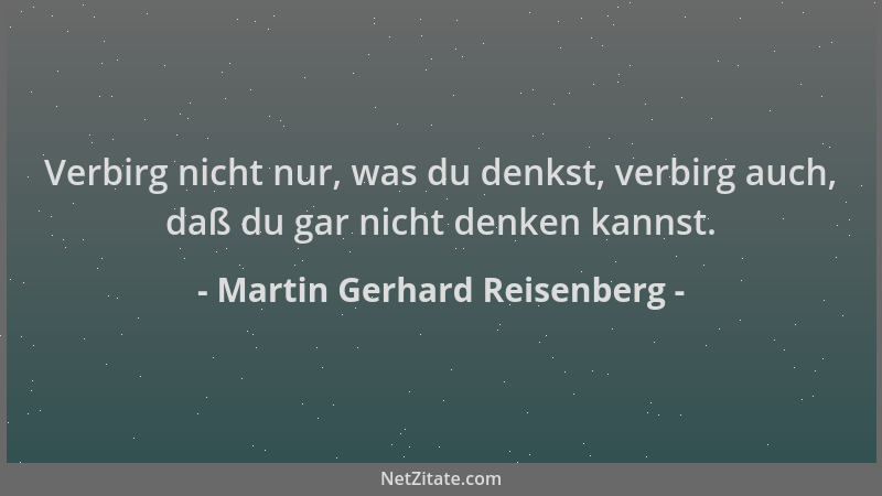 Martin Gerhard Reisenberg - Verbirg nicht nur, was du denkst, verbirg auch, daß du gar nicht denken kannst....