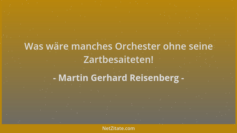 Martin Gerhard Reisenberg - Was wäre manches Orchester ohne seine Zartbesaiteten!...