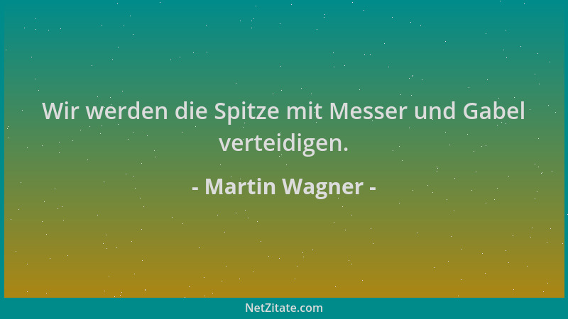 Martin Wagner - Wir werden die Spitze mit Messer und Gabel verteidigen....