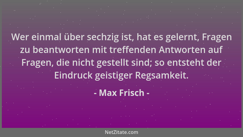 Max Frisch - Wer einmal über sechzig ist, hat es gelernt, Fragen zu beantworten mit treffenden Antworten auf Fragen, die ni...