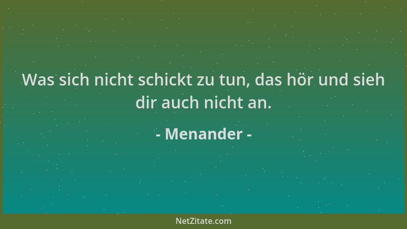 Menander - Was sich nicht schickt zu tun, das hör und sieh dir auch nicht an....