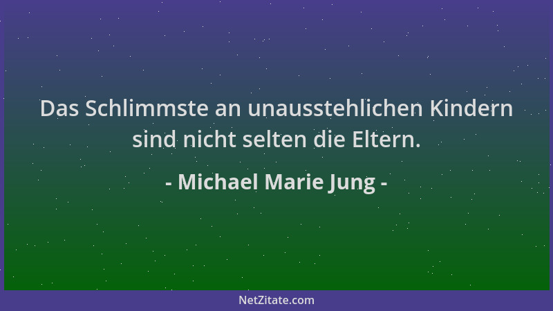 Michael Marie Jung - Das Schlimmste an unausstehlichen Kindern sind nicht selten die Eltern....