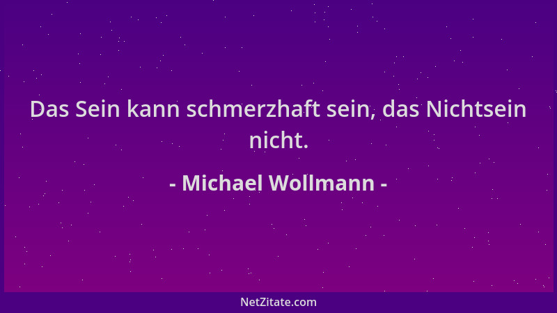Michael Wollmann - Das Sein kann schmerzhaft sein, das Nichtsein nicht....