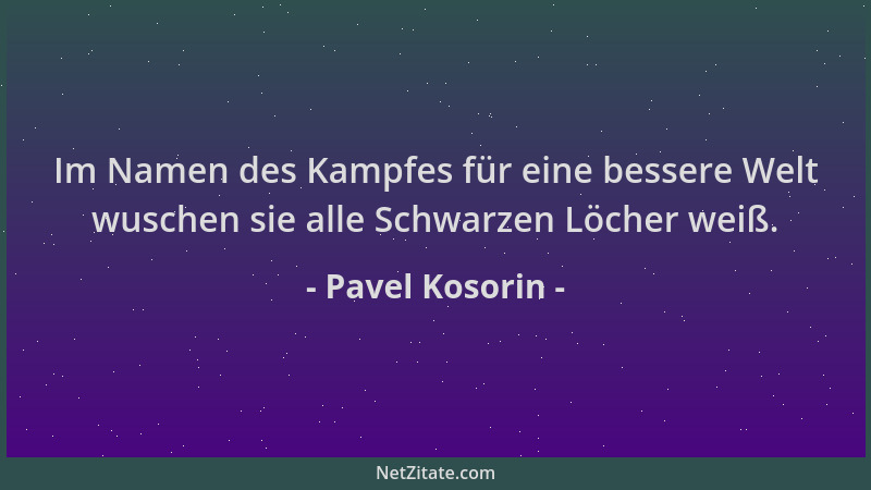 Pavel Kosorin - Im Namen des Kampfes für eine bessere Welt wuschen sie alle Schwarzen Löcher weiß....