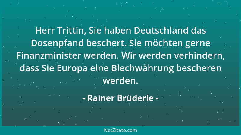 Rainer Brüderle - Herr Trittin, Sie haben Deutschland das Dosenpfand beschert. Sie möchten gerne Finanzminister werden. Wir...